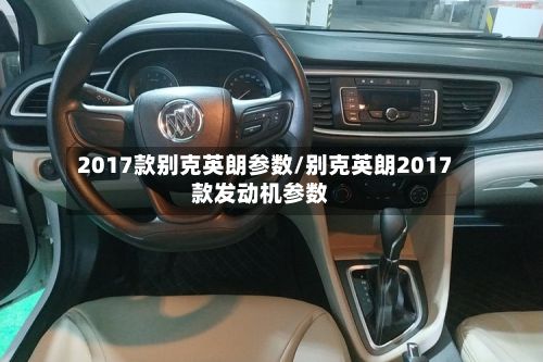 2017款别克英朗参数/别克英朗2017款发动机参数