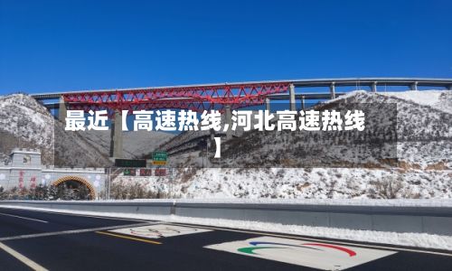 最近【高速热线,河北高速热线】-第2张图片