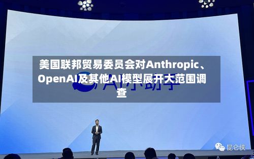 美国联邦贸易委员会对Anthropic、OpenAI及其他AI模型展开大范围调查-第2张图片