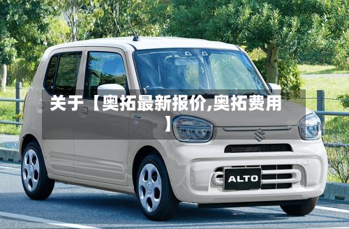 关于【奥拓最新报价,奥拓费用】-第2张图片