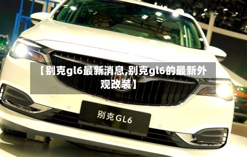 【别克gl6最新消息,别克gl6的最新外观改装】-第2张图片