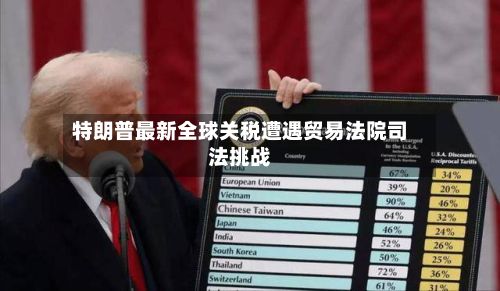 特朗普最新全球关税遭遇贸易法院司法挑战