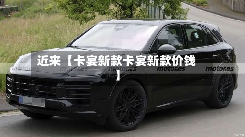 近来【卡宴新款卡宴新款价钱】-第2张图片