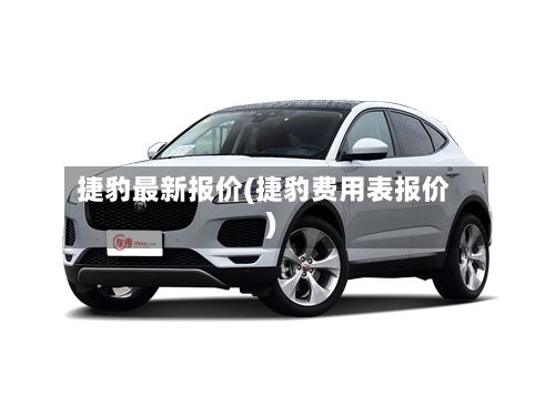 捷豹最新报价(捷豹费用表报价)
