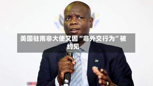 美国驻南非大使又因“非外交行为”被约见-第3张图片