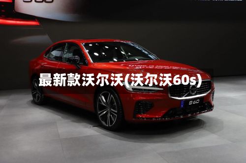 最新款沃尔沃(沃尔沃60s)