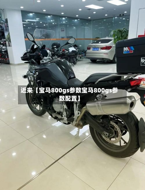 近来【宝马800gs参数宝马800gs参数配置】-第1张图片