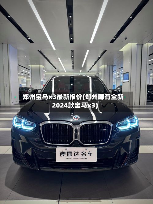 郑州宝马x3最新报价(郑州哪有全新2024款宝马x3)-第3张图片