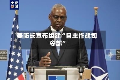 美防长宣布组建“自主作战司令部”-第2张图片
