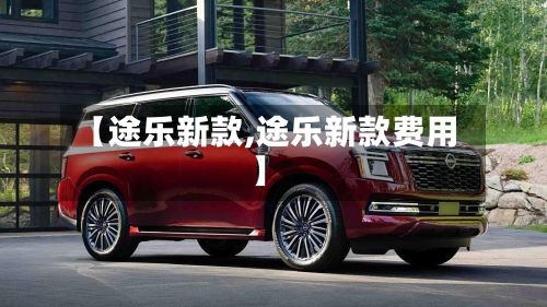 【途乐新款,途乐新款费用】-第2张图片