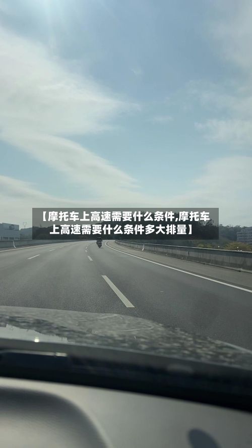 【摩托车上高速需要什么条件,摩托车上高速需要什么条件多大排量】-第2张图片
