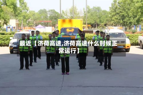 最近【济荷高速,济荷高速什么时候正常运行】