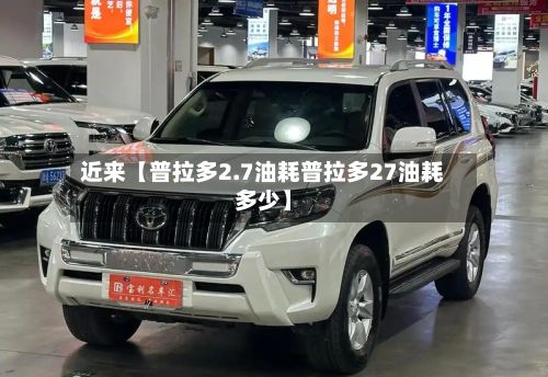 近来【普拉多2.7油耗普拉多27油耗多少】-第3张图片