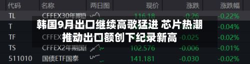 韩国9月出口继续高歌猛进 芯片热潮推动出口额创下纪录新高-第1张图片
