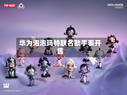 华为泡泡玛特联名款手表开售