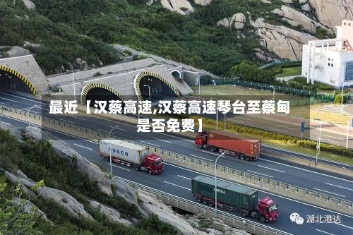 最近【汉蔡高速,汉蔡高速琴台至蔡甸是否免费】