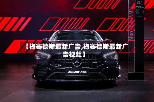 【梅赛德斯最新广告,梅赛德斯最新广告视频】