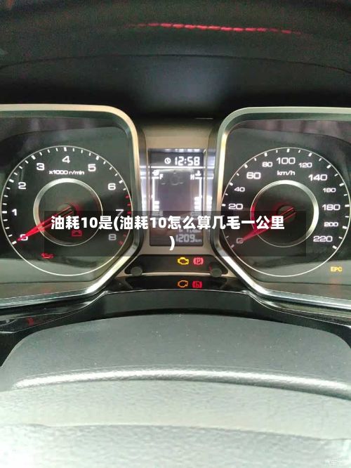 油耗10是(油耗10怎么算几毛一公里)-第1张图片
