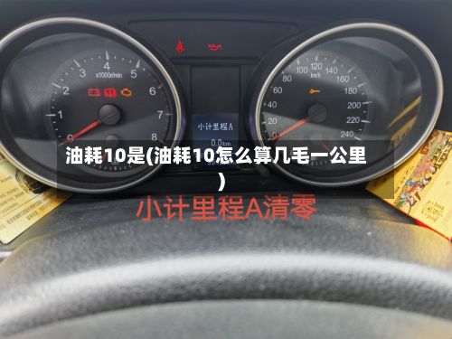 油耗10是(油耗10怎么算几毛一公里)-第2张图片