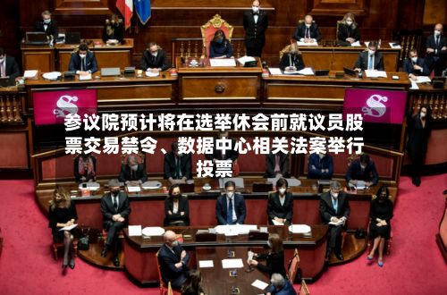 参议院预计将在选举休会前就议员股票交易禁令、数据中心相关法案举行投票