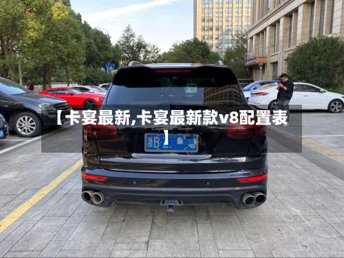 【卡宴最新,卡宴最新款v8配置表】-第1张图片
