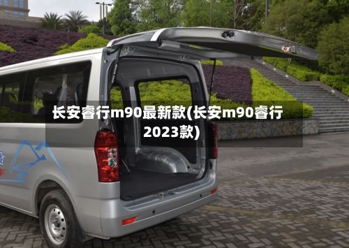 长安睿行m90最新款(长安m90睿行2023款)-第3张图片
