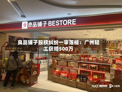 良品铺子股权纠纷一审落槌：广州轻工获赔500万-第2张图片