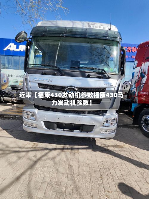 近来【福康430发动机参数福康430马力发动机参数】-第1张图片