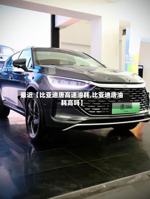 最近【比亚迪唐高速油耗,比亚迪唐油耗高吗】
