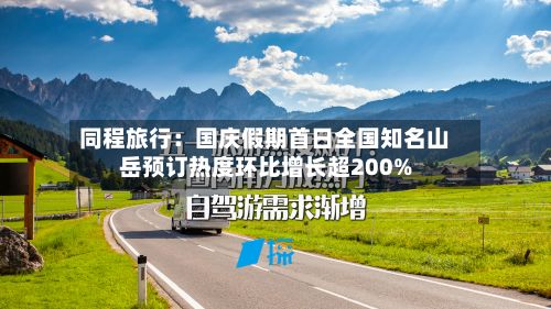 同程旅行：国庆假期首日全国知名山岳预订热度环比增长超200%