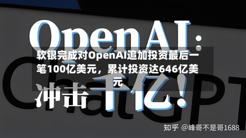 软银完成对OpenAI追加投资最后一笔100亿美元，累计投资达646亿美元-第2张图片