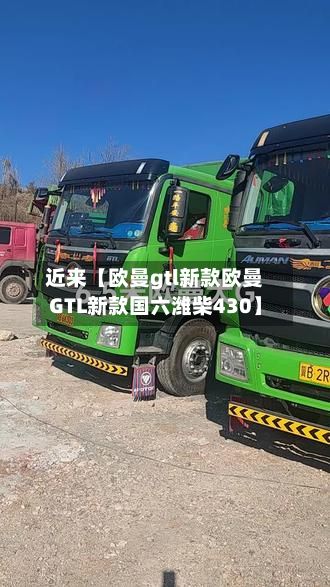 近来【欧曼gtl新款欧曼GTL新款国六潍柴430】-第2张图片