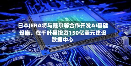 日本JERA将与戴尔等合作开发AI基础设施，在千叶县投资150亿美元建设数据中心