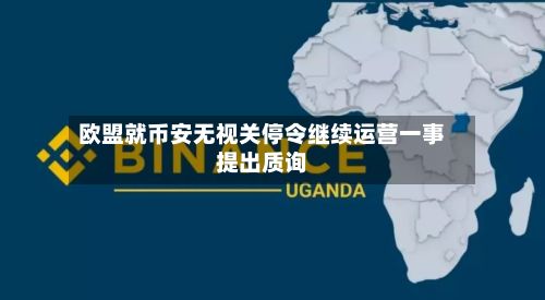 欧盟就币安无视关停令继续运营一事提出质询-第3张图片