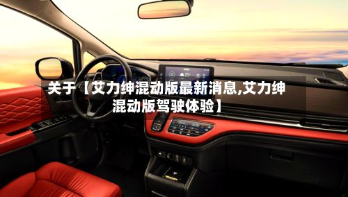 关于【艾力绅混动版最新消息,艾力绅混动版驾驶体验】-第3张图片