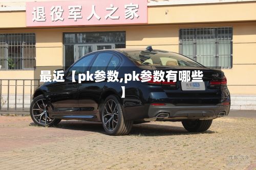 最近【pk参数,pk参数有哪些】