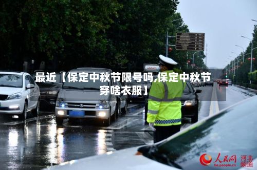 最近【保定中秋节限号吗,保定中秋节穿啥衣服】-第1张图片