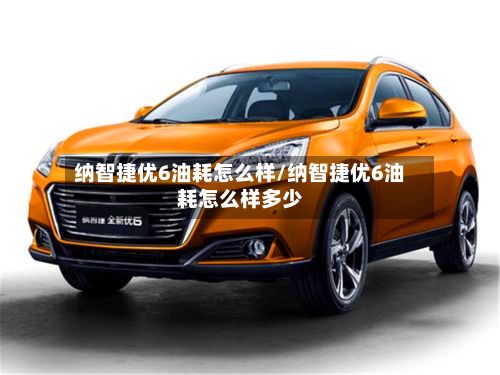 纳智捷优6油耗怎么样/纳智捷优6油耗怎么样多少-第1张图片