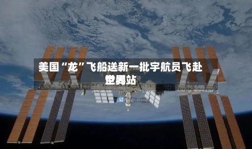 美国“龙”飞船送新一批宇航员飞赴世界空间站