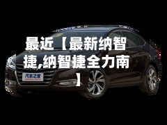 最近【最新纳智捷,纳智捷全力南】-第1张图片