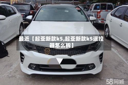 最近【起亚新款k5,起亚新款k5遥控器怎么拆】-第1张图片