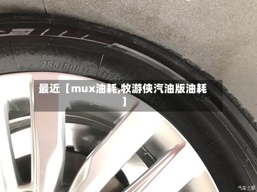 最近【mux油耗,牧游侠汽油版油耗】-第1张图片