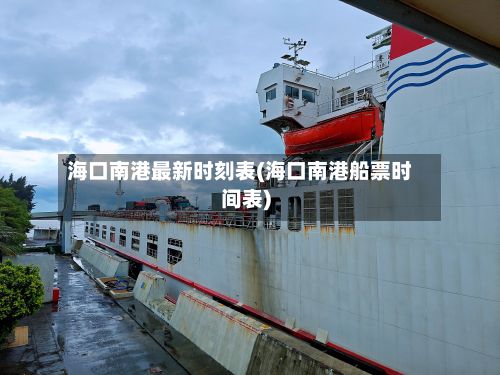 海口南港最新时刻表(海口南港船票时间表)-第1张图片