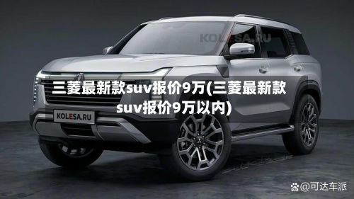 三菱最新款suv报价9万(三菱最新款suv报价9万以内)-第3张图片