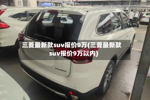 三菱最新款suv报价9万(三菱最新款suv报价9万以内)-第1张图片
