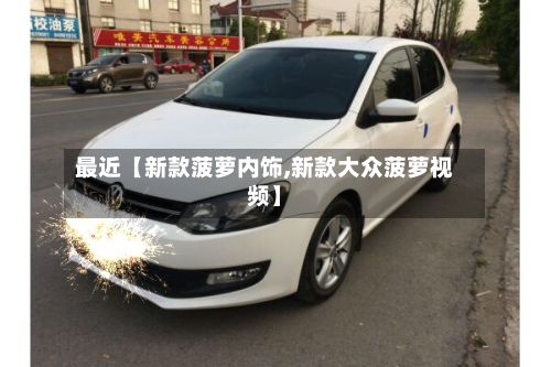 最近【新款菠萝内饰,新款大众菠萝视频】-第2张图片