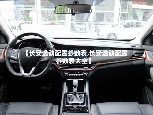 【长安逸动配置参数表,长安逸动配置参数表大全】-第3张图片