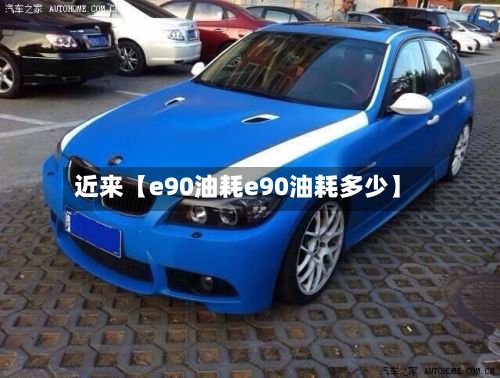近来【e90油耗e90油耗多少】-第1张图片