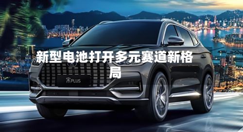 新型电池打开多元赛道新格局-第1张图片