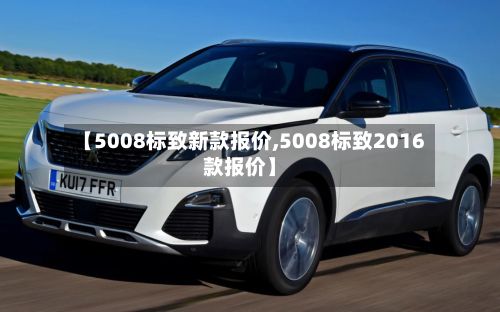 【5008标致新款报价,5008标致2016款报价】-第1张图片
